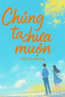Chúng Ta Chưa Muộn - Mễ Hạ Nhược