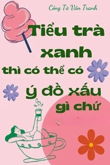 Tiểu Trà Xanh Thì Có Thể Có Ý Đồ Xấu Gì Chứ