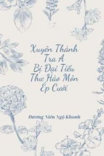 Xuyên Thành Tra A Bị Đại Tiểu Thư Hào Môn Ép Cưới